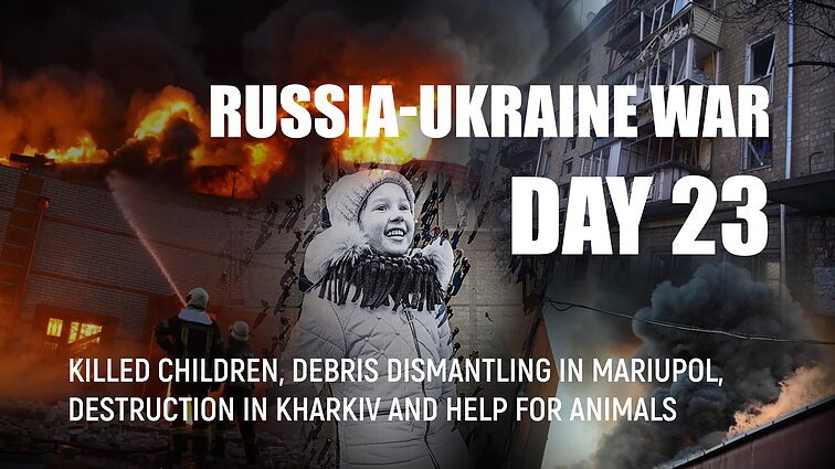 Day 23 of invasion. Killed children, debris dismantling in Mariupol, destruction in Kharkiv and help for animals