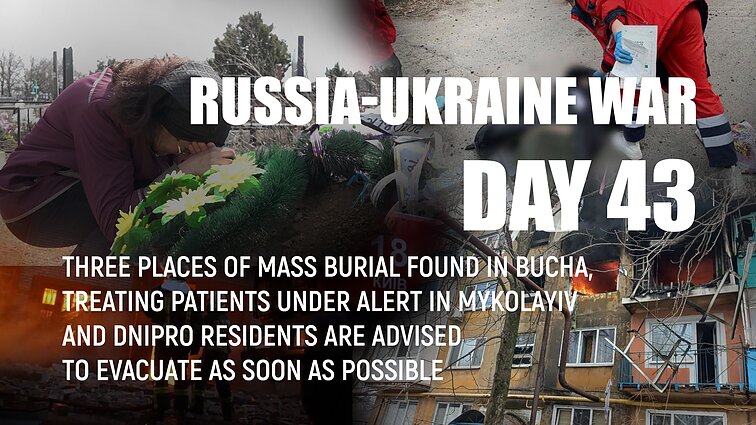Day 43 of invasion. Three places of mass burial found in Bucha, Dnipro residents are advised to evacuate as soon as possible