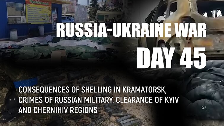 Day 45 of invasion. Consequences of shelling in Kramatorsk, crimes or Russian military, clearance of Kyiv and Chernihiv regions